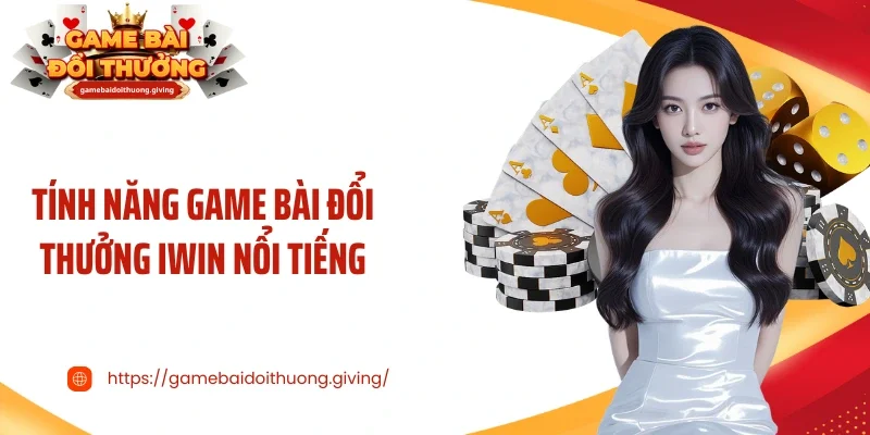 Tính năng game bài đổi thưởng Iwin nổi tiếng