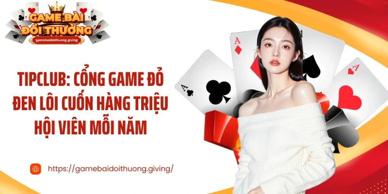 Tipclub: Cổng Game Đỏ Đen Lôi Cuốn Hàng Triệu Hội Viên Mỗi Năm